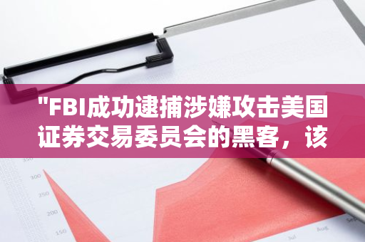 "FBI成功逮捕涉嫌攻击美国证券交易委员会的黑客，该行动曾引发比特币价格剧烈波动"