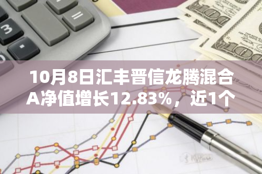 10月8日汇丰晋信龙腾混合A净值增长12.83%，近1个月累计上涨55.82%
