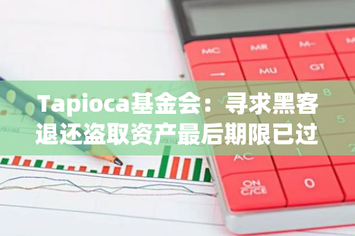 Tapioca基金会：寻求黑客退还盗取资产最后期限已过，将向帮助寻回被盗资金者提供赏金