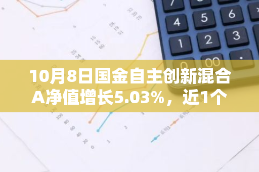 10月8日国金自主创新混合A净值增长5.03%，近1个月累计上涨24.98%