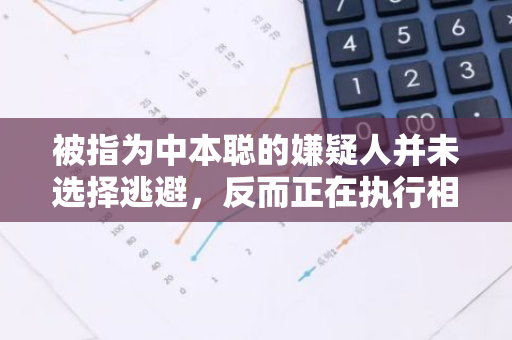 被指为中本聪的嫌疑人并未选择逃避，反而正在执行相应的“安全保护措施”