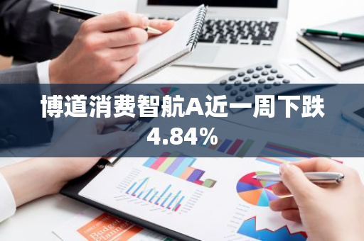 博道消费智航A近一周下跌4.84%