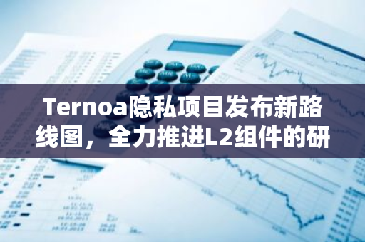 Ternoa隐私项目发布新路线图，全力推进L2组件的研发与开发进程