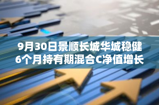 9月30日景顺长城华城稳健6个月持有期混合C净值增长2.04%，今年来累计上涨14.1%