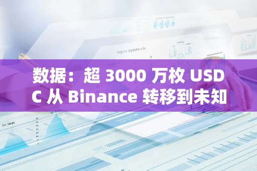 数据：超 3000 万枚 USDC 从 Binance 转移到未知钱包