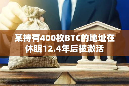 某持有400枚BTC的地址在休眠12.4年后被激活