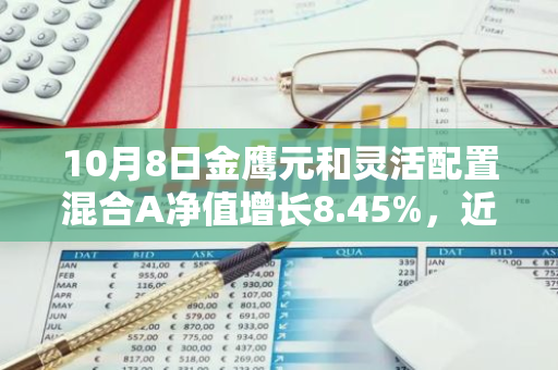 10月8日金鹰元和灵活配置混合A净值增长8.45%，近1个月累计上涨31.09%