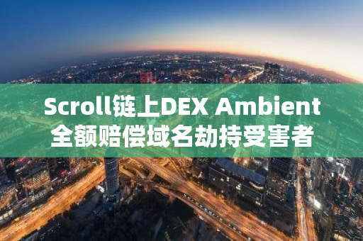Scroll链上DEX Ambient全额赔偿域名劫持受害者