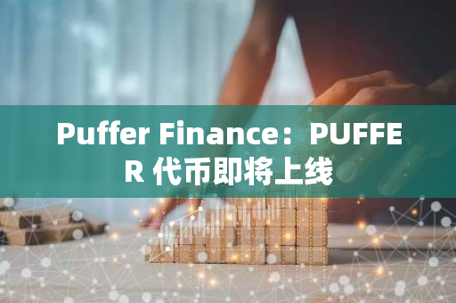 Puffer Finance：PUFFER 代币即将上线
