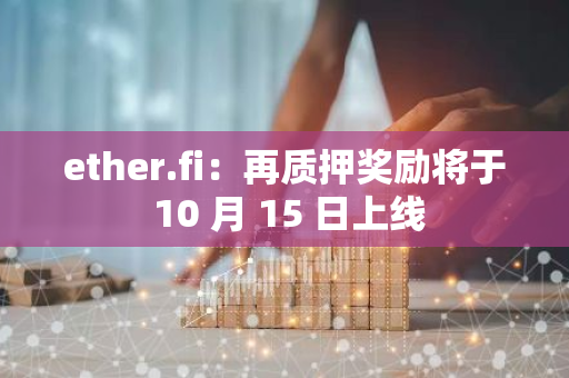 ether.fi：再质押奖励将于 10 月 15 日上线