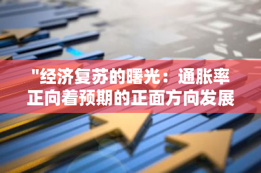 "经济复苏的曙光：通胀率正向着预期的正面方向发展，预示着经济的稳健增长"