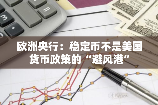 欧洲央行：稳定币不是美国货币政策的“避风港”