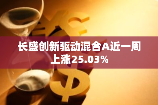 长盛创新驱动混合A近一周上涨25.03%