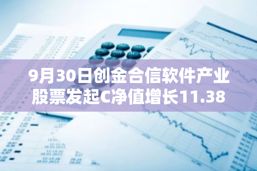 9月30日创金合信软件产业股票发起C净值增长11.38%，近1个月累计上涨31.42%