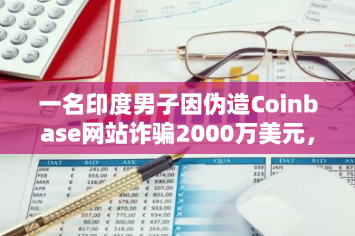 一名印度男子因伪造Coinbase网站诈骗2000万美元，最终被判处5年有期徒刑