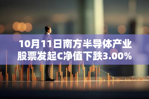 10月11日南方半导体产业股票发起C净值下跌3.00%，近3个月累计上涨9.62%