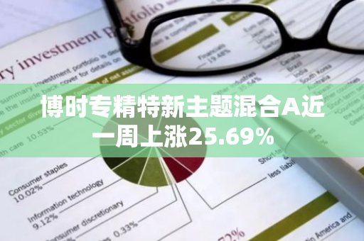 博时专精特新主题混合A近一周上涨25.69%