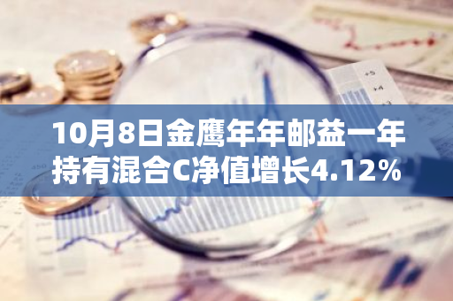 10月8日金鹰年年邮益一年持有混合C净值增长4.12%，近1个月累计上涨14.13%