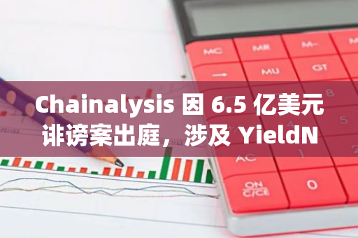 Chainalysis 因 6.5 亿美元诽谤案出庭，涉及 YieldNodes 项目