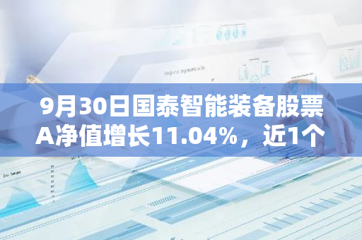 9月30日国泰智能装备股票A净值增长11.04%，近1个月累计上涨22.17%