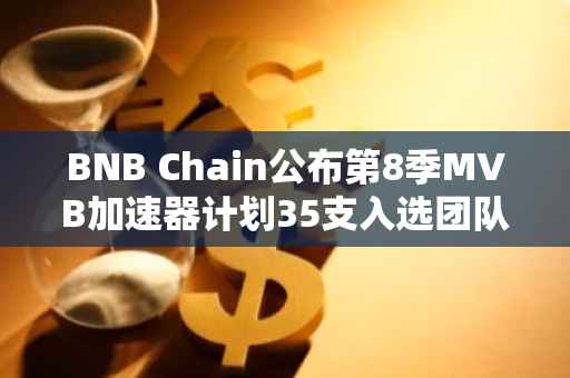 BNB Chain公布第8季MVB加速器计划35支入选团队名单