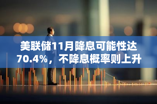 美联储11月降息可能性达70.4%，不降息概率则上升至29.6%