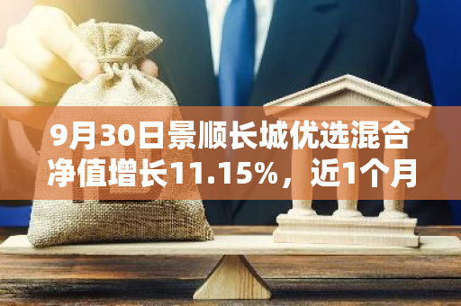 9月30日景顺长城优选混合净值增长11.15%，近1个月累计上涨18.84%