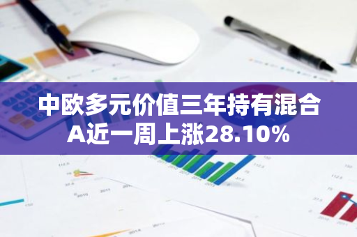 中欧多元价值三年持有混合A近一周上涨28.10%