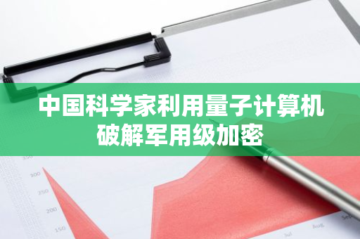 中国科学家利用量子计算机破解军用级加密