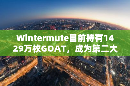 Wintermute目前持有1429万枚GOAT，成为第二大持币者