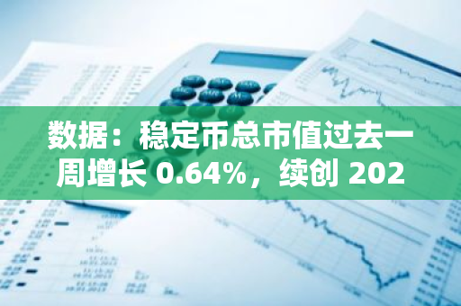 数据：稳定币总市值过去一周增长 0.64%，续创 2022 年 5 月以来新高