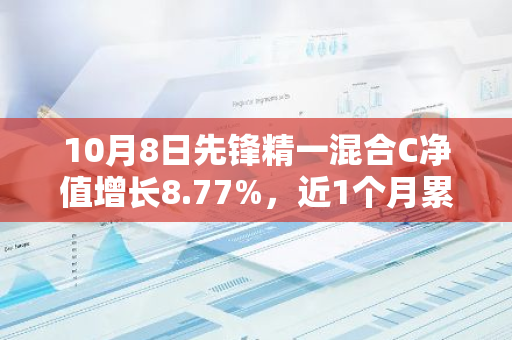 10月8日先锋精一混合C净值增长8.77%，近1个月累计上涨29.21%