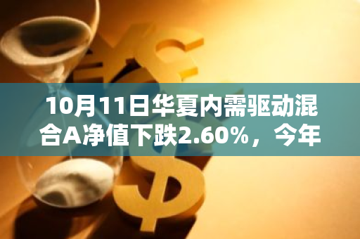 10月11日华夏内需驱动混合A净值下跌2.60%，今年来累计上涨0.86%