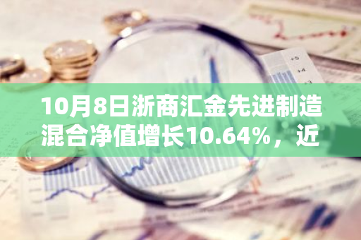 10月8日浙商汇金先进制造混合净值增长10.64%，近1个月累计上涨37.29%