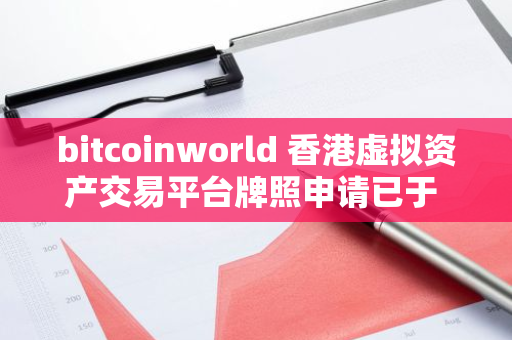 bitcoinworld 香港虚拟资产交易平台牌照申请已于 10 月 10 日被退回