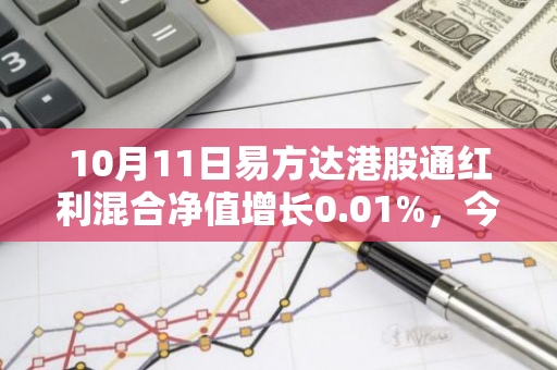 10月11日易方达港股通红利混合净值增长0.01%，今年来累计上涨18.32%