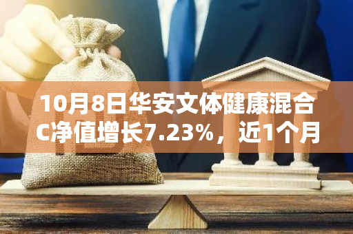 10月8日华安文体健康混合C净值增长7.23%，近1个月累计上涨30.19%