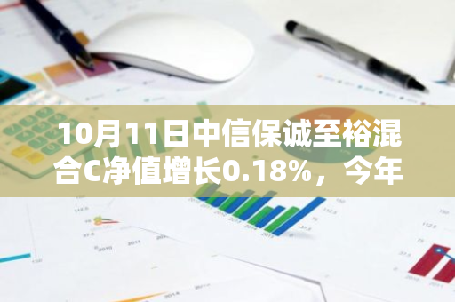 10月11日中信保诚至裕混合C净值增长0.18%，今年来累计上涨1.31%