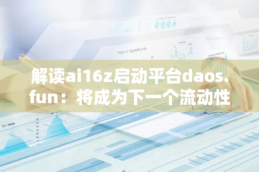 解读ai16z启动平台daos.fun：将成为下一个流动性黑洞？
