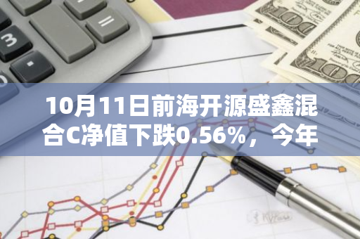 10月11日前海开源盛鑫混合C净值下跌0.56%，今年来累计下跌3.98%