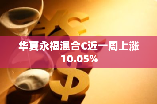 华夏永福混合C近一周上涨10.05%