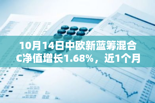 10月14日中欧新蓝筹混合C净值增长1.68%，近1个月累计上涨16.65%
