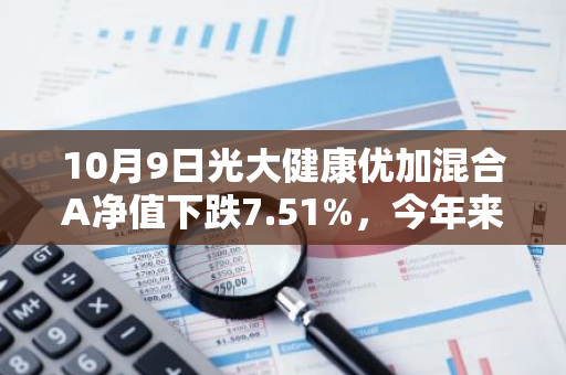 10月9日光大健康优加混合A净值下跌7.51%，今年来累计下跌5.58%