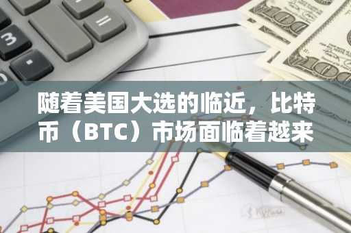 随着美国大选的临近，比特币（BTC）市场面临着越来越多的不确定性