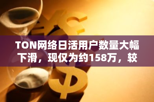 TON网络日活用户数量大幅下滑，现仅为约158万，较峰值有显著降幅
