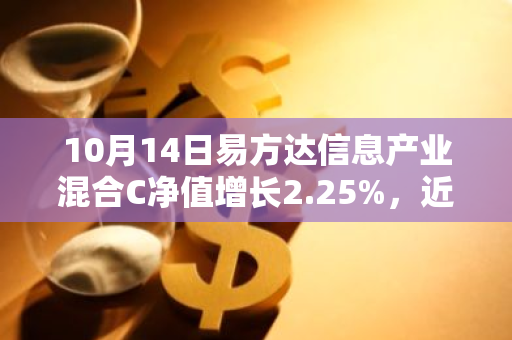 10月14日易方达信息产业混合C净值增长2.25%，近1个月累计上涨25.16%
