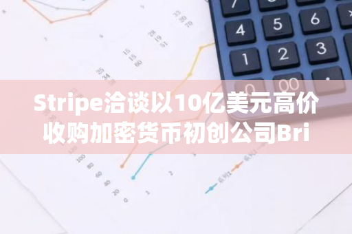 Stripe洽谈以10亿美元高价收购加密货币初创公司Bridge，引领行业风向
