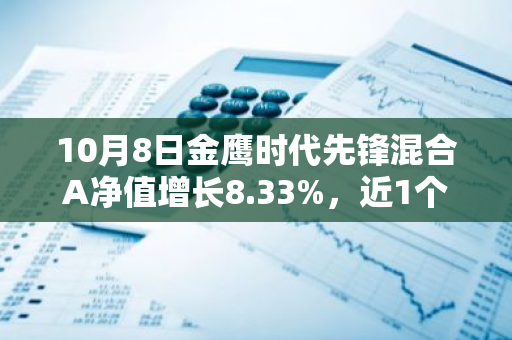 10月8日金鹰时代先锋混合A净值增长8.33%，近1个月累计上涨43.58%