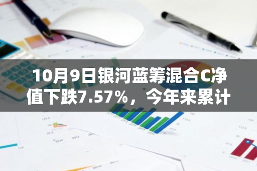 10月9日银河蓝筹混合C净值下跌7.57%，今年来累计上涨14.78%