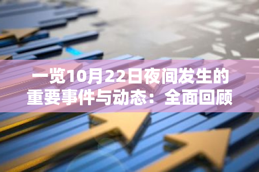 一览10月22日夜间发生的重要事件与动态：全面回顾与深度解析